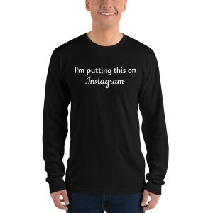 I’m Putting This on Instagram Unisex Longsleeved Shirt